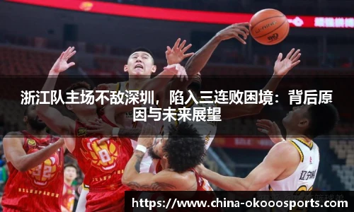 浙江队主场不敌深圳，陷入三连败困境：背后原因与未来展望