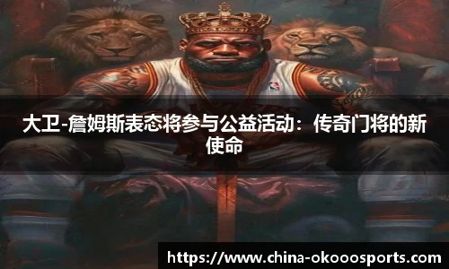 大卫-詹姆斯表态将参与公益活动：传奇门将的新使命