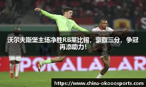 沃尔夫斯堡主场净胜RB莱比锡，豪取三分，争冠再添助力！