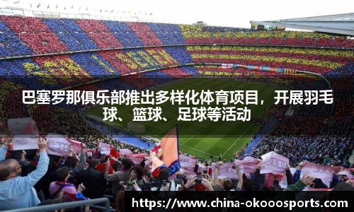 巴塞罗那俱乐部推出多样化体育项目，开展羽毛球、篮球、足球等活动