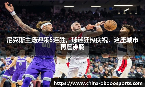 尼克斯主场迎来5连胜，球迷狂热庆祝，这座城市再度沸腾