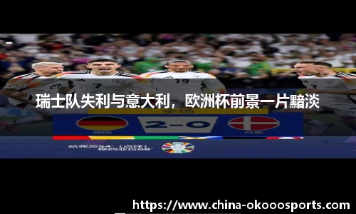 瑞士队失利与意大利，欧洲杯前景一片黯淡