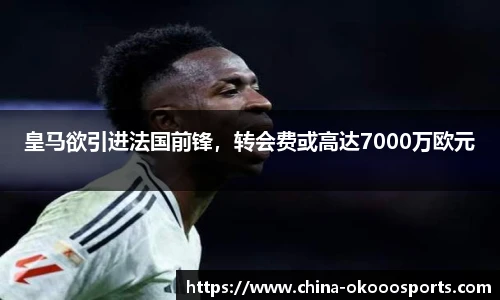 皇马欲引进法国前锋，转会费或高达7000万欧元