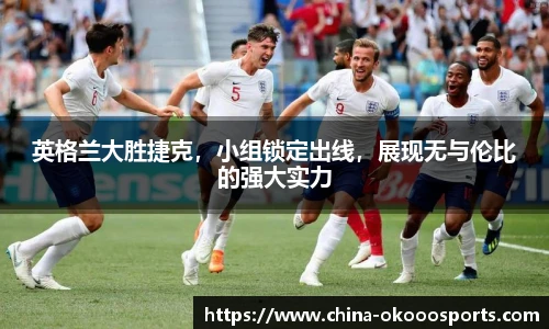 英格兰大胜捷克，小组锁定出线，展现无与伦比的强大实力