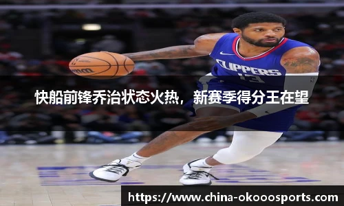 快船前锋乔治状态火热，新赛季得分王在望