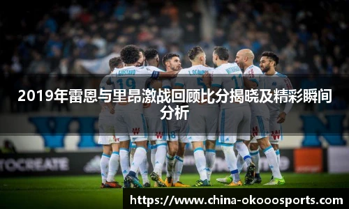 2019年雷恩与里昂激战回顾比分揭晓及精彩瞬间分析