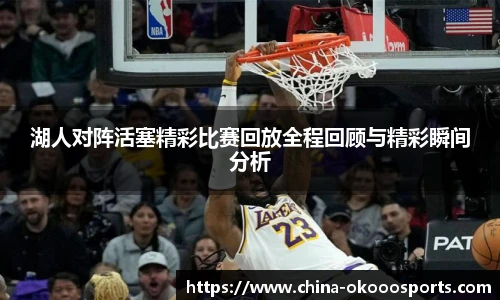湖人对阵活塞精彩比赛回放全程回顾与精彩瞬间分析