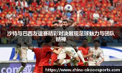 沙特与巴西友谊赛精彩对决展现足球魅力与团队精神