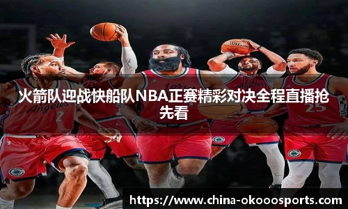 火箭队迎战快船队NBA正赛精彩对决全程直播抢先看