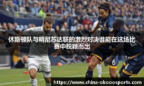 休斯顿队与明尼苏达联的激烈对决谁能在这场比赛中脱颖而出