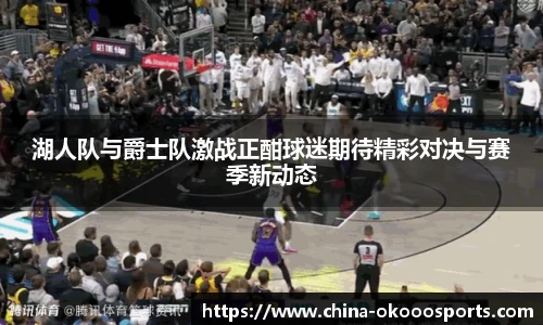 湖人队与爵士队激战正酣球迷期待精彩对决与赛季新动态