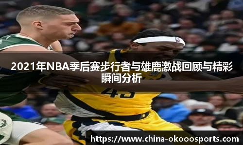 2021年NBA季后赛步行者与雄鹿激战回顾与精彩瞬间分析