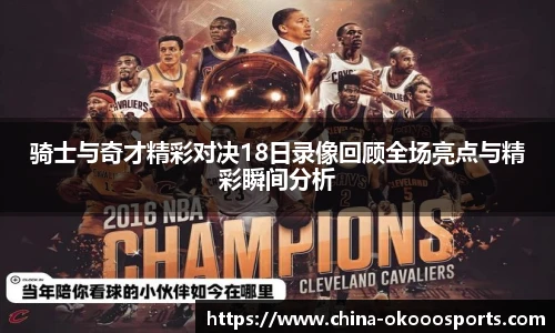 骑士与奇才精彩对决18日录像回顾全场亮点与精彩瞬间分析