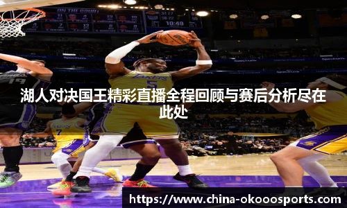 湖人对决国王精彩直播全程回顾与赛后分析尽在此处
